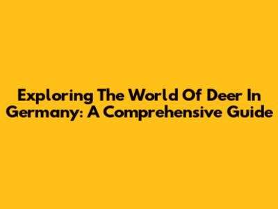 Exploring The World Of Deer In Germany: A Comprehensive Guide