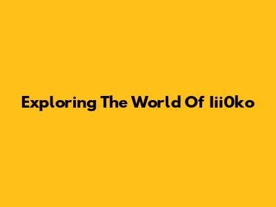 Exploring The World Of Iii0ko