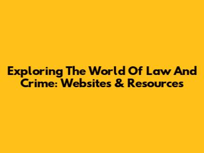 Exploring The World Of Law And Crime: Websites & Resources
