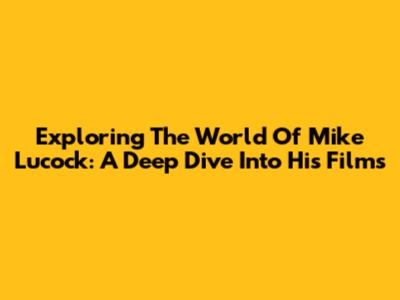 Exploring The World Of Mike Lucock: A Deep Dive Into His Films