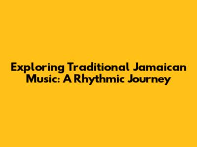 Exploring Traditional Jamaican Music: A Rhythmic Journey