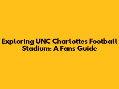Exploring UNC Charlotte's Football Stadium: A Fan's Guide