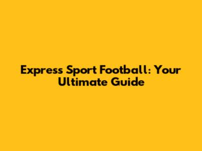 Express Sport Football: Your Ultimate Guide