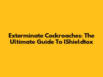 Exterminate Cockroaches: The Ultimate Guide To IShieldtox