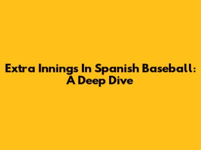 Extra Innings In Spanish Baseball: A Deep Dive