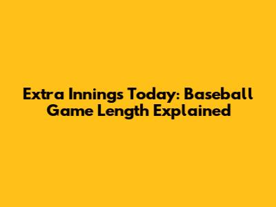 Extra Innings Today: Baseball Game Length Explained