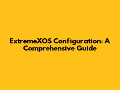 ExtremeXOS Configuration: A Comprehensive Guide