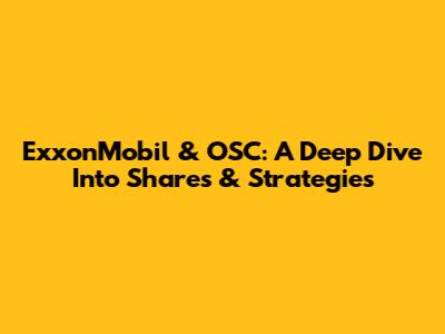 ExxonMobil & OSC: A Deep Dive Into Shares & Strategies