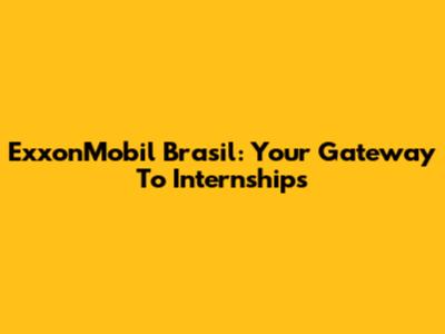 ExxonMobil Brasil: Your Gateway To Internships