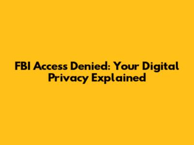 FBI Access Denied: Your Digital Privacy Explained