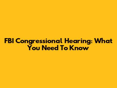 FBI Congressional Hearing: What You Need To Know