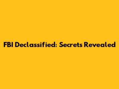 FBI Declassified: Secrets Revealed