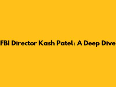 FBI Director Kash Patel: A Deep Dive