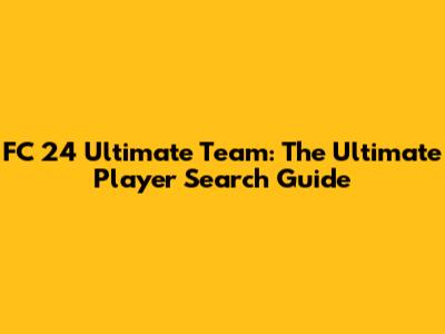 FC 24 Ultimate Team: The Ultimate Player Search Guide