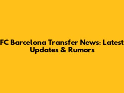 FC Barcelona Transfer News: Latest Updates & Rumors