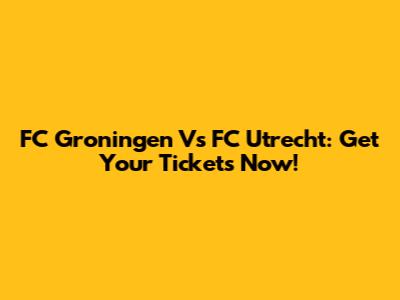 FC Groningen Vs FC Utrecht: Get Your Tickets Now!
