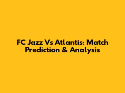FC Jazz Vs Atlantis: Match Prediction & Analysis