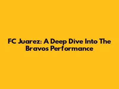 FC Juarez: A Deep Dive Into The Bravos' Performance