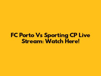 FC Porto Vs Sporting CP Live Stream: Watch Here!