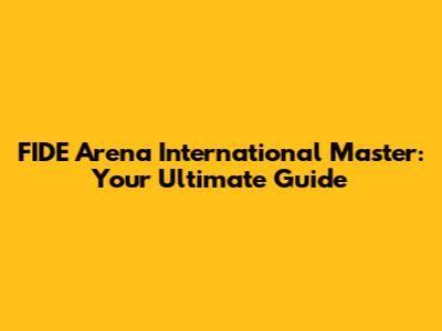 FIDE Arena International Master: Your Ultimate Guide