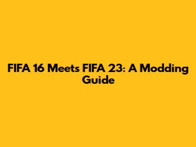 FIFA 16 Meets FIFA 23: A Modding Guide