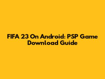 FIFA 23 On Android: PSP Game Download Guide