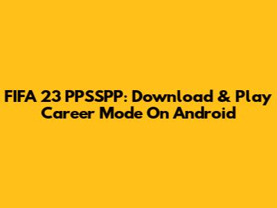FIFA 23 PPSSPP: Download & Play Career Mode On Android
