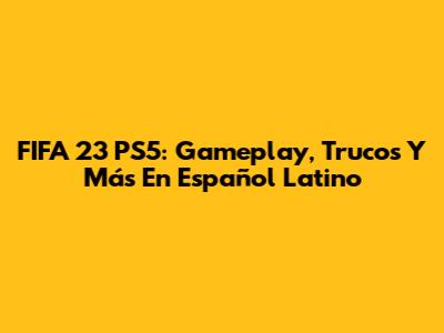 FIFA 23 PS5: Gameplay, Trucos Y Más En Español Latino