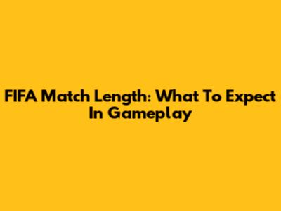 FIFA Match Length: What To Expect In Gameplay