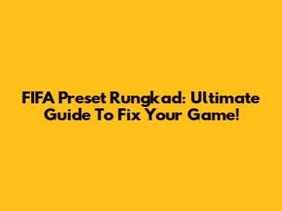 FIFA Preset Rungkad: Ultimate Guide To Fix Your Game!