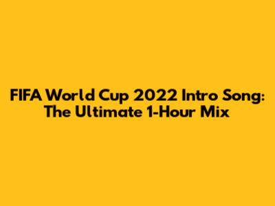 FIFA World Cup 2022 Intro Song: The Ultimate 1-Hour Mix
