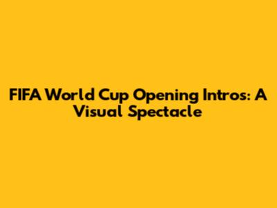 FIFA World Cup Opening Intros: A Visual Spectacle