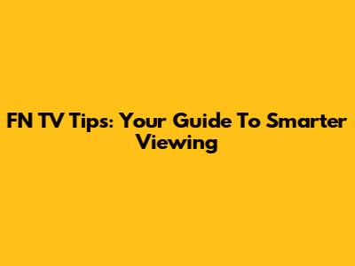 FN TV Tips: Your Guide To Smarter Viewing