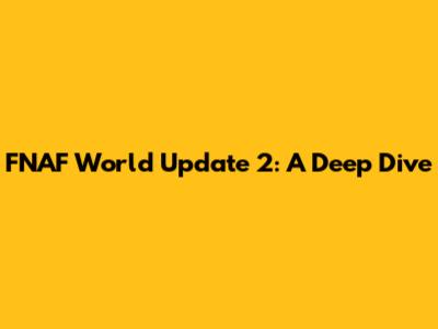 FNAF World Update 2: A Deep Dive