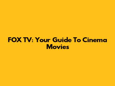 FOX TV: Your Guide To Cinema Movies