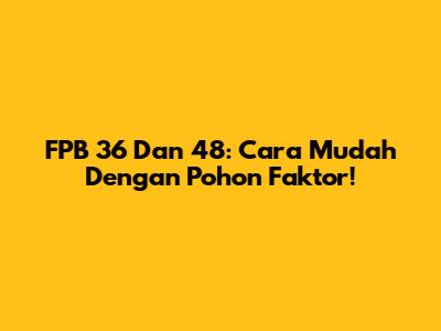 FPB 36 Dan 48: Cara Mudah Dengan Pohon Faktor!