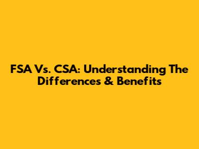 FSA Vs. CSA: Understanding The Differences & Benefits