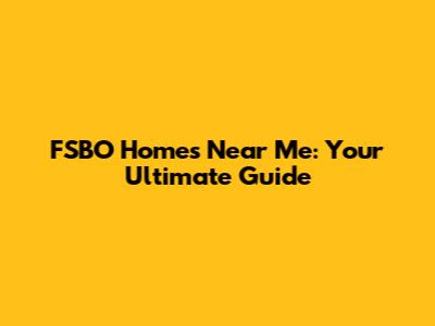 FSBO Homes Near Me: Your Ultimate Guide