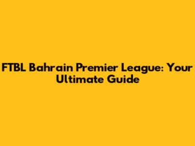 FTBL Bahrain Premier League: Your Ultimate Guide