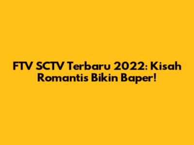 FTV SCTV Terbaru 2022: Kisah Romantis Bikin Baper!