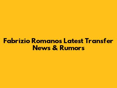 Fabrizio Romano's Latest Transfer News & Rumors