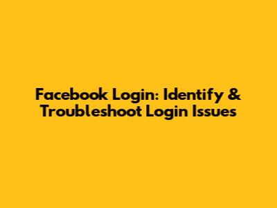 Facebook Login: Identify & Troubleshoot Login Issues