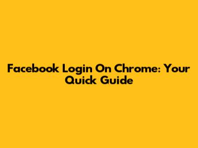 Facebook Login On Chrome: Your Quick Guide