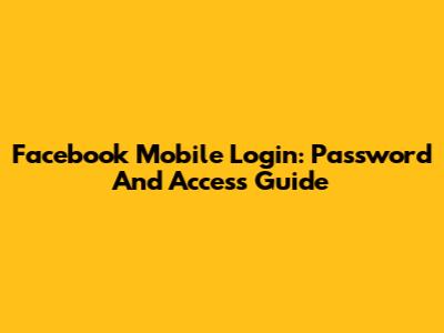 Facebook Mobile Login: Password And Access Guide