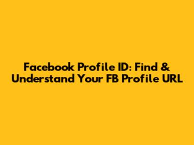 Facebook Profile ID: Find & Understand Your FB Profile URL