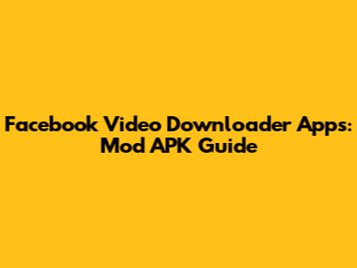 Facebook Video Downloader Apps: Mod APK Guide