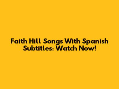 Faith Hill Songs With Spanish Subtitles: Watch Now!
