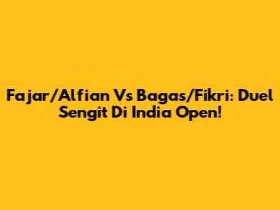 Fajar/Alfian Vs Bagas/Fikri: Duel Sengit Di India Open!