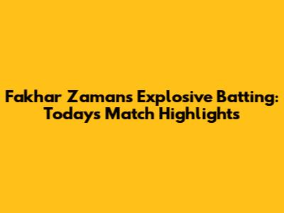 Fakhar Zaman's Explosive Batting: Today's Match Highlights