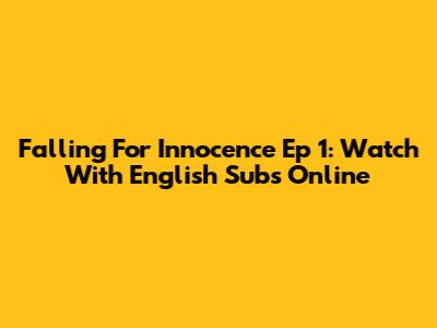 Falling For Innocence Ep 1: Watch With English Subs Online
